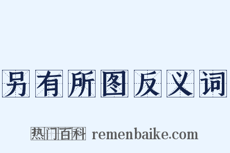 另有所图反义词是什么意思的图片